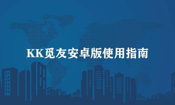 KK觅友安卓版使用指南