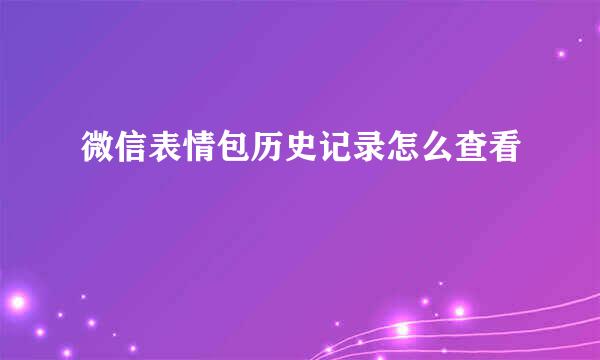 微信表情包历史记录怎么查看