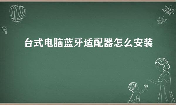 台式电脑蓝牙适配器怎么安装