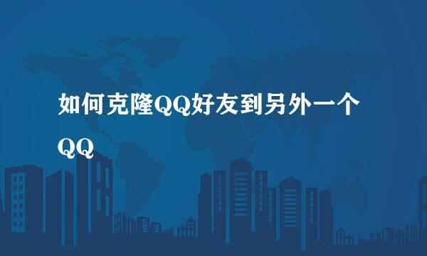 如何克隆QQ好友到另外一个QQ