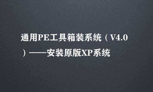 通用PE工具箱装系统（V4.0）——安装原版XP系统