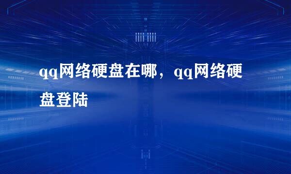 qq网络硬盘在哪，qq网络硬盘登陆
