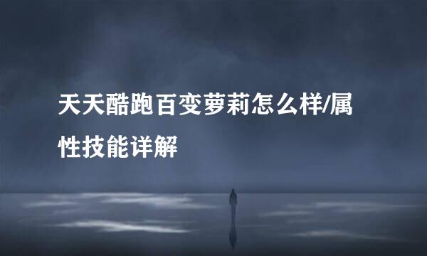 天天酷跑百变萝莉怎么样/属性技能详解