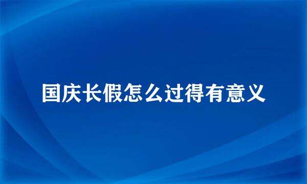 国庆长假怎么过得有意义