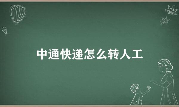 中通快递怎么转人工