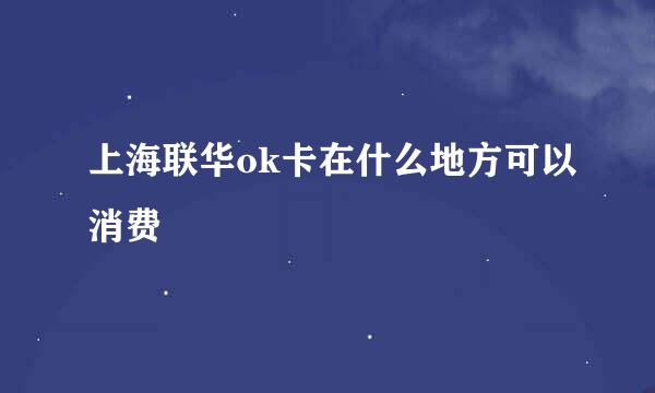 上海联华ok卡在什么地方可以消费