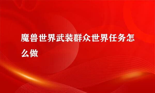 魔兽世界武装群众世界任务怎么做