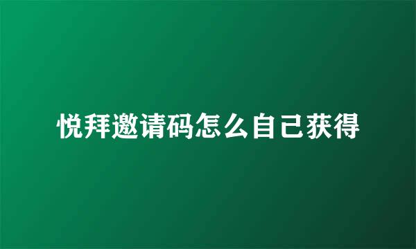 悦拜邀请码怎么自己获得