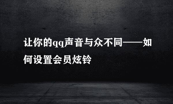 让你的qq声音与众不同——如何设置会员炫铃
