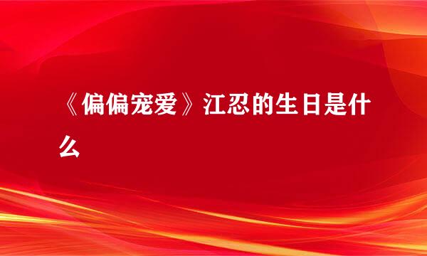 《偏偏宠爱》江忍的生日是什么