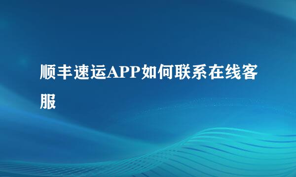 顺丰速运APP如何联系在线客服