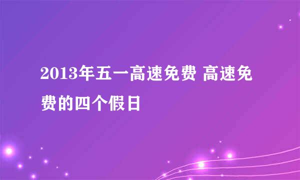 2013年五一高速免费 高速免费的四个假日