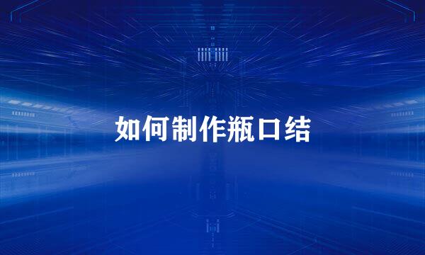 如何制作瓶口结