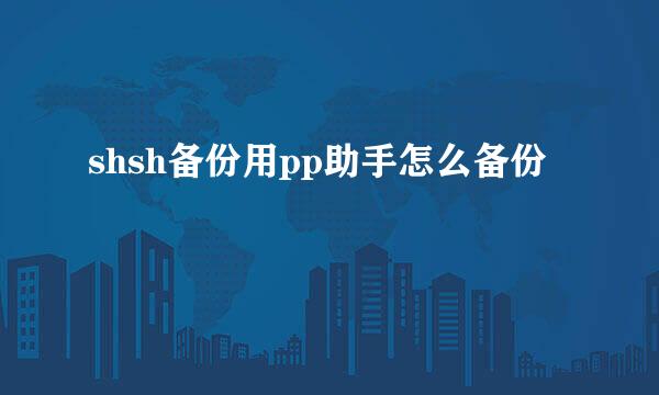 shsh备份用pp助手怎么备份