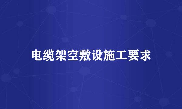 电缆架空敷设施工要求