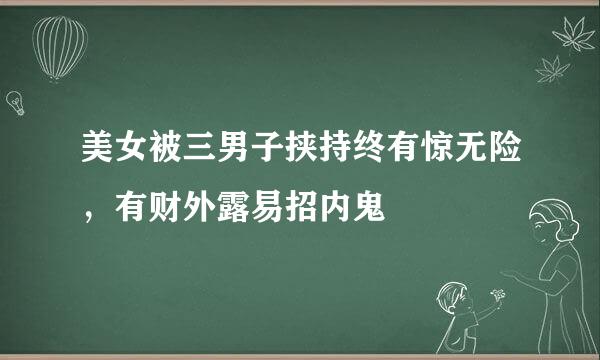 美女被三男子挟持终有惊无险，有财外露易招内鬼