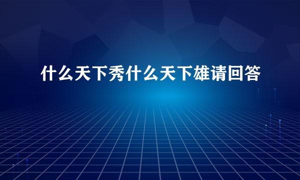 什么天下秀什么天下雄请回答