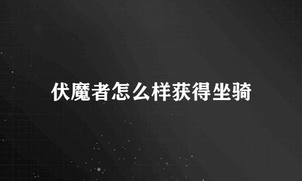 伏魔者怎么样获得坐骑