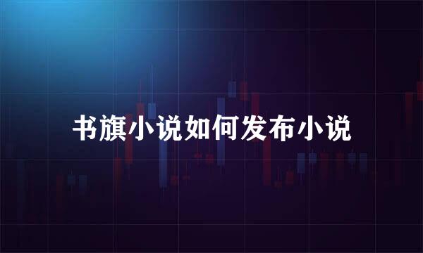 书旗小说如何发布小说