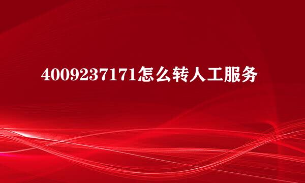 4009237171怎么转人工服务