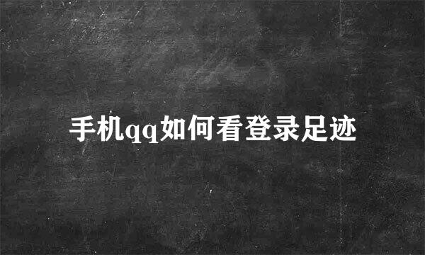 手机qq如何看登录足迹
