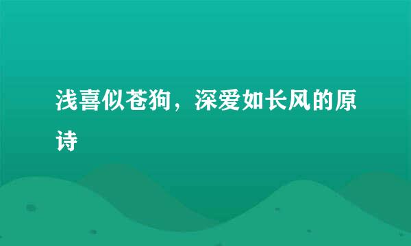浅喜似苍狗，深爱如长风的原诗