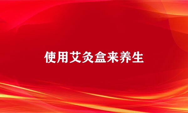 使用艾灸盒来养生