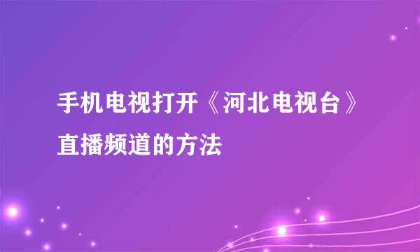 手机电视打开《河北电视台》直播频道的方法