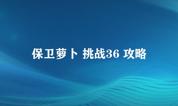 保卫萝卜 挑战36 攻略