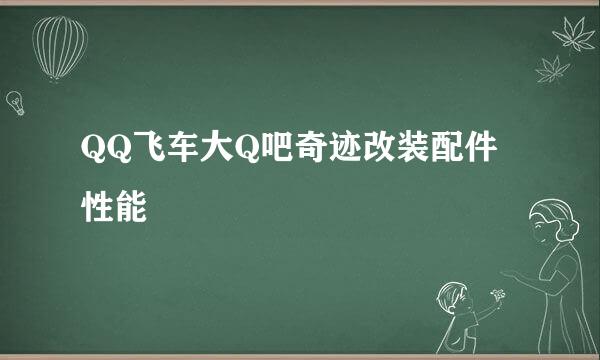 QQ飞车大Q吧奇迹改装配件性能
