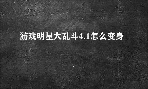 游戏明星大乱斗4.1怎么变身