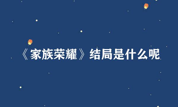 《家族荣耀》结局是什么呢