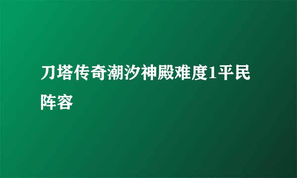 刀塔传奇潮汐神殿难度1平民阵容