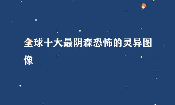 全球十大最阴森恐怖的灵异图像