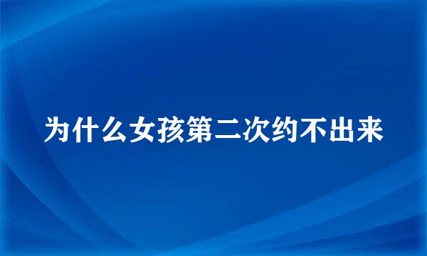 为什么女孩第二次约不出来