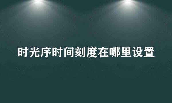 时光序时间刻度在哪里设置