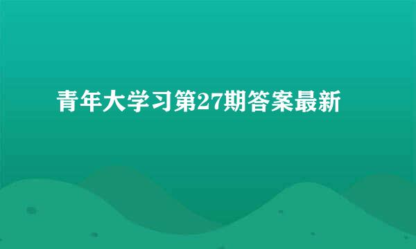 青年大学习第27期答案最新