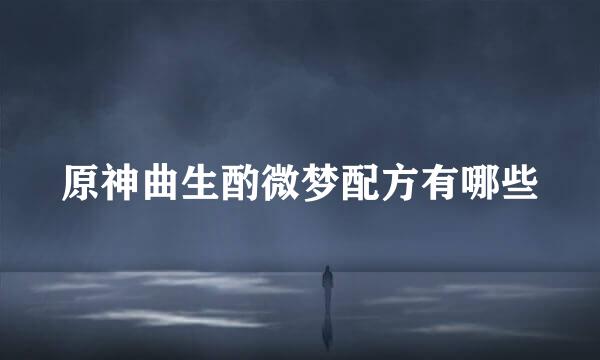 原神曲生酌微梦配方有哪些