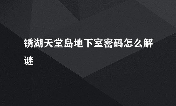 锈湖天堂岛地下室密码怎么解谜