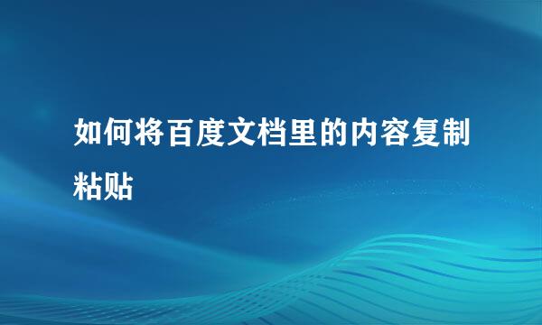 如何将百度文档里的内容复制粘贴