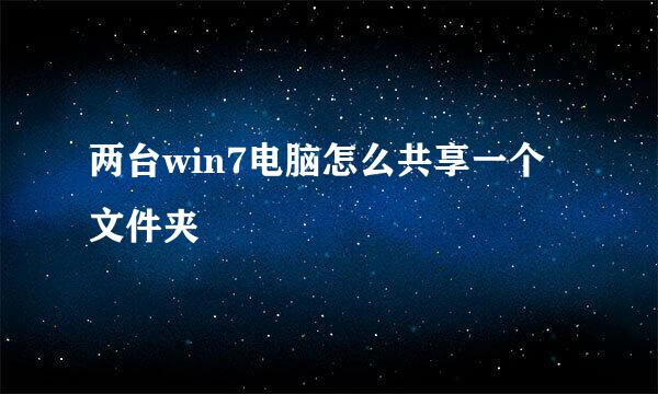 两台win7电脑怎么共享一个文件夹