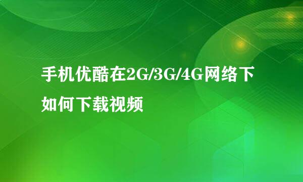 手机优酷在2G/3G/4G网络下如何下载视频