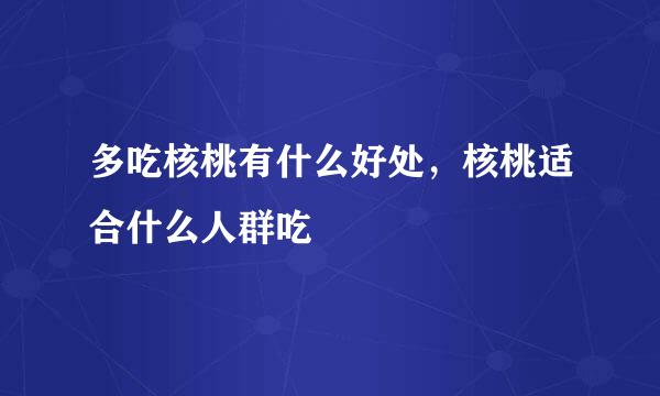 多吃核桃有什么好处，核桃适合什么人群吃