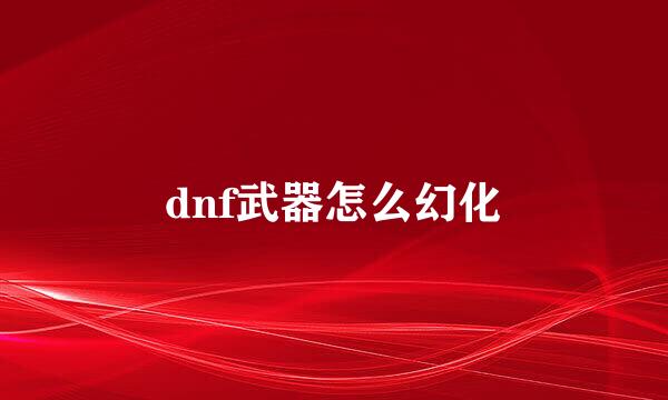 dnf武器怎么幻化