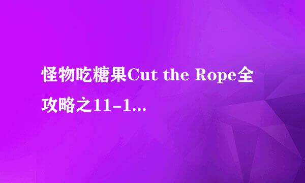 怪物吃糖果Cut the Rope全攻略之11-15关攻略