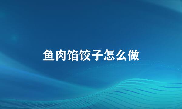 鱼肉馅饺子怎么做