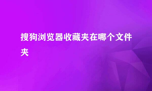 搜狗浏览器收藏夹在哪个文件夹