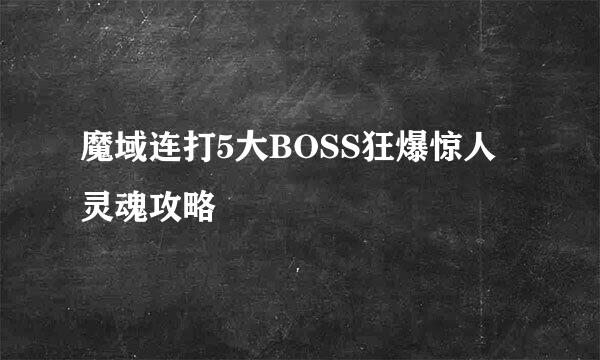 魔域连打5大BOSS狂爆惊人灵魂攻略