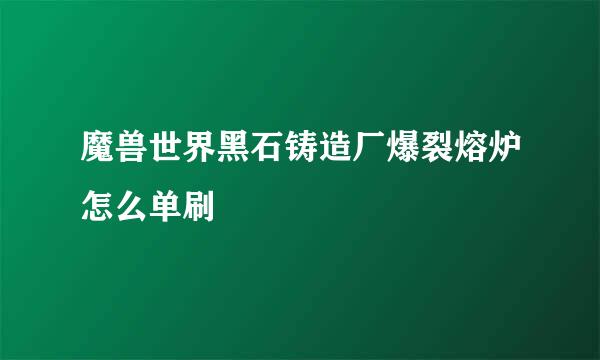 魔兽世界黑石铸造厂爆裂熔炉怎么单刷