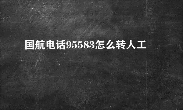 国航电话95583怎么转人工